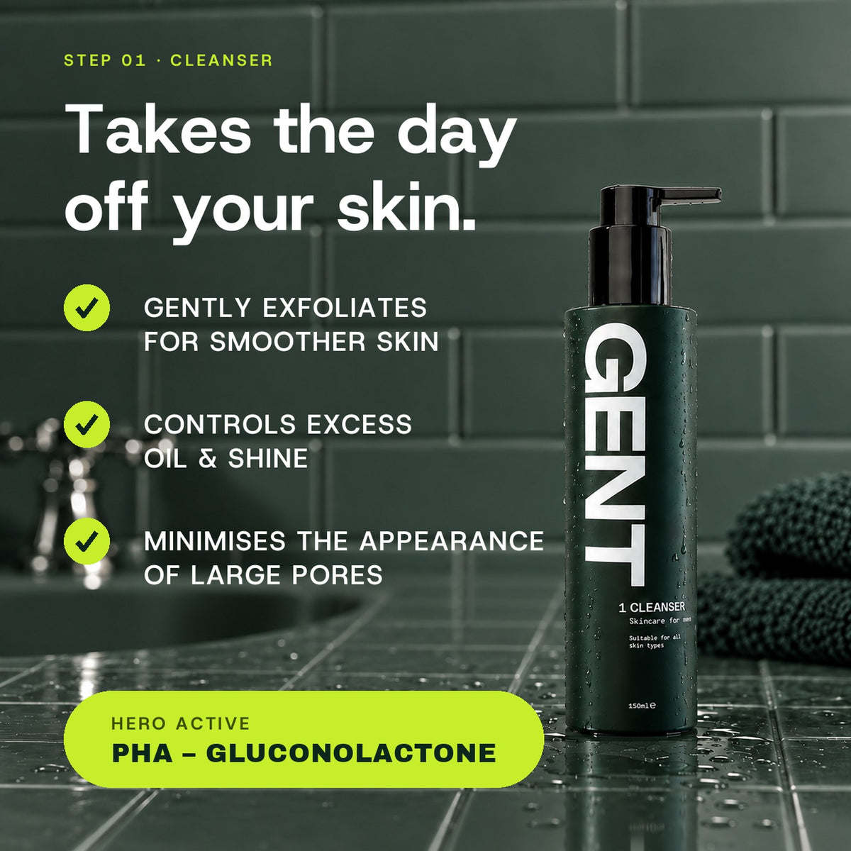 GENT Face Cleanser: gently exfoliates for smoother skin, controls excess oil and shine, minimises the appearance of large pores. Hero active PHA Gluconolactone.