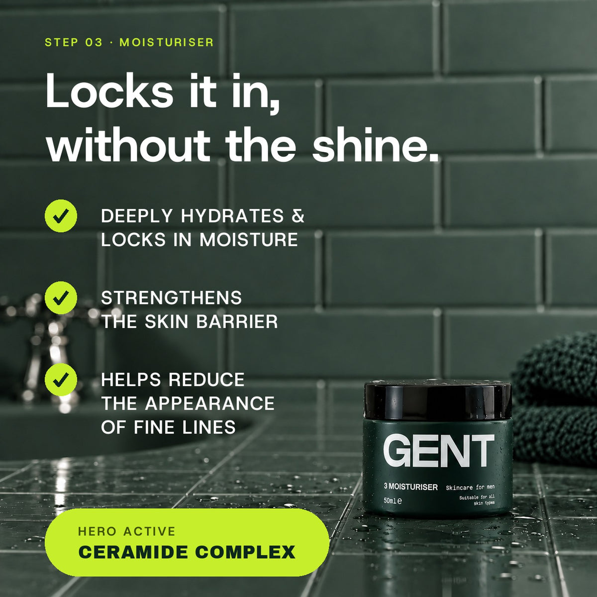 GENT Face Moisturiser: deeply hydrates and locks in moisture, strengthens the skin barrier, helps reduce the appearance of fine lines. Hero active Ceramide Complex.